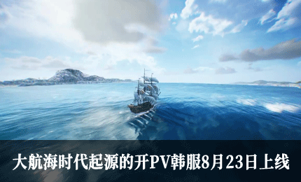 大航海时代起源的开PV韩服8月23日上线